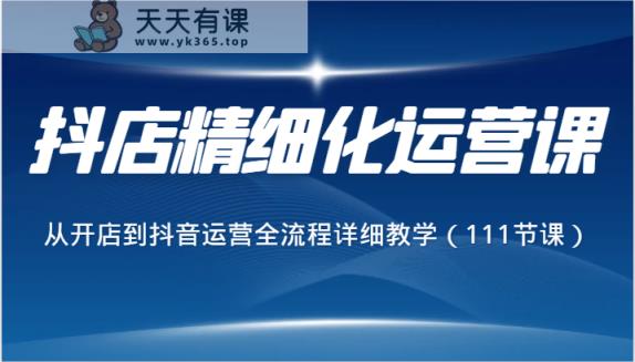 抖音小店精细化营销课，从开网店到自媒体运营全过程详尽课堂教学-天天有课网