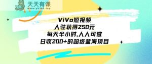 ViVo短视频,入驻获得250元,每天半小时,日收200+的超级蓝海项目,人人可做-天天有课网