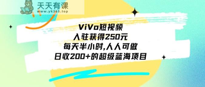 ViVo短视频，入驻获得250元，每天半小时，日收200+的超级蓝海项目，人人可做-天天有课网