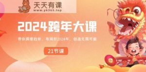 2024跨年大课,带你洞察趋势,布局好2024年,创造无限可能-天天有课网