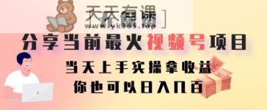 毫无保留的共享现阶段最火视频号新项目，当日入门实际操作拿盈利，你就可以日入好几百-天天有课网