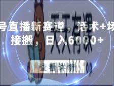 视频号直播新赛道，话术+场景直接搬，日入6000+-天天有课网