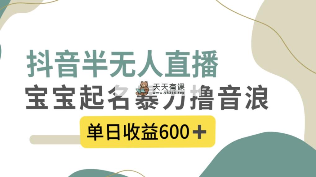 抖音半无人直播，宝宝起名，暴力撸音浪，单日收益600+-暖阳网-优质付费教程和创业项目大全-天天有课网
