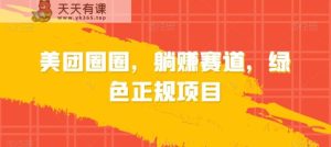 美团圈圈，躺赚赛道，绿色正规项目-天天有课网
