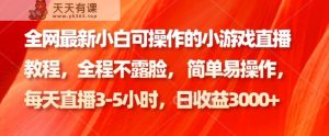 各大网站最新小白可操作的小游戏直播实例教程,全过程不露脸, 简单易操作,日盈利3000-天天有课网