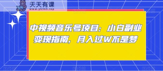 中视频音乐号项目：小白副业变现指南，月入过W不是梦【揭秘】-天天有课网
