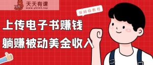 提交电子书籍,获得处于被动美元收益,家庭保姆级实例教程-天天有课网