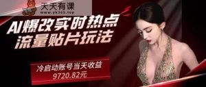 AI爆改实时热点流量贴片玩法，冷启动账号当天收益9720.82元-天天有课网