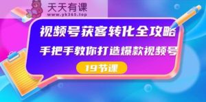 微信视频号拓客转换攻略大全,教你如何推出爆款微信视频号-天天有课网