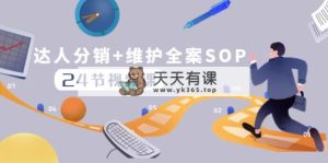 达人分销+维护全案SOP实操运营，快速做好达人分发和达人维护-暖阳网-优质付费教程和创业项目大全-天天有课网