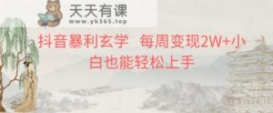 抖音暴利玄学，每周变现2W+小白也能轻松上手-天天有课网