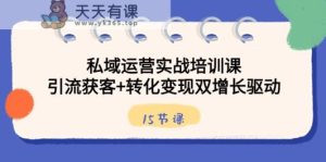 私域流量运营实战培训课,引流方法拓客 转换转现双增长推动-天天有课网