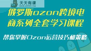 俄国ozon跨境电子商务系列产品整套课程培训,替你把握Ozon运营方法和策略-天天有课网