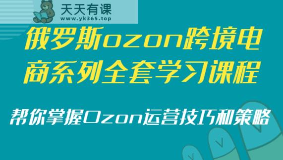 俄国ozon跨境电子商务系列产品整套课程培训，替你把握Ozon运营方法和策略-天天有课网