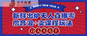 2024最新无人直播零撸音浪+卖课程玩法，日入大几千不是梦【揭秘】-天天有课网