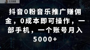 抖音视频0粉歌曲推广赚钱，0成本费即可操作，一部手机，一个账号月入5000-天天有课网