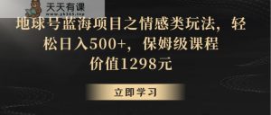 地球上号蓝海项目之情感领域游戏玩法,轻轻松松日赚500 ,家庭保姆级实例教程-天天有课网