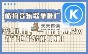 酷狗音乐歌单推广蓝海项目，一个月变现2w，新手也能轻松躺赚！-暖阳网-优质付费教程和创业项目大全-天天有课网