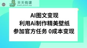 AI图文变现，利用AI制作精美壁纸，参加官方任务变现-天天有课网