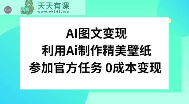 AI图文变现，利用AI制作精美壁纸，参加官方任务变现-天天有课网