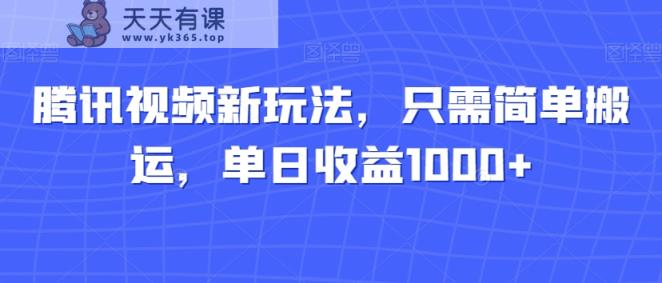 腾讯视频新玩法，只需简单搬运，单日收益1000+-天天有课网