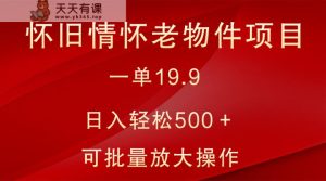 怀旧情怀老物件项目，一单19.9，日入轻松500＋，无操作难度，小白可轻松上手-天天有课网