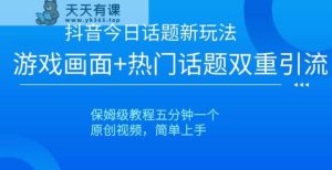 抖音今日话题新玩法,游戏画面+热门话题双重引流,保姆级教程五分钟一个【揭秘】-天天有课网