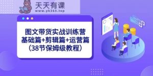 图文带货实战训练营：基础篇+剪辑篇+运营篇-天天有课网