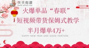蓝海风口项目,火爆单品“春联”短视频带货保姆式教学,半月爆单4万+【揭秘】-天天有课网