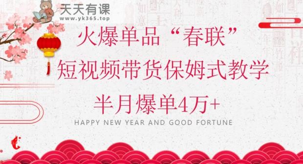 蓝海风口项目，火爆单品“春联”短视频带货保姆式教学，半月爆单4万+【揭秘】-天天有课网