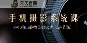 0基础手机摄影系统课,手机拍出静物美食大片-天天有课网