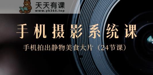 0基础手机摄影系统课，手机拍出静物美食大片-天天有课网