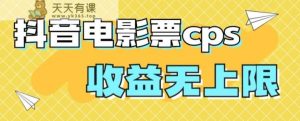 风口项目，抖音电影票cps，单日收益上限高，保姆级教程，小白也可学会-天天有课网