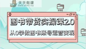 书籍卖货实操课2.0,从0学习书籍抖音号运营转现,干货知识实例教程快速入门,高效率养号增粉-天天有课网
