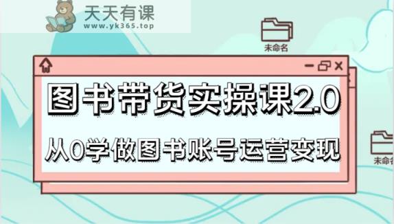 书籍卖货实操课2.0，从0学习书籍抖音号运营转现，干货知识实例教程快速入门，高效率养号增粉-天天有课网
