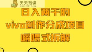 日入2000的vivo写作分为新项目，门坎极低小白好下手，嚼喂式拆卸-天天有课网
