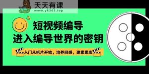 短视频编导，进到导演这个世界的密匙，新手入门从拆片逐渐，塑造网感，建素素库-天天有课网