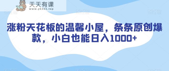 涨粉天花板的温馨小屋，条条原创爆款，小白也能日入1000+【揭秘】-天天有课网