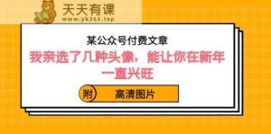 某微信公众号付费文章：我亲选了几种头像图片，能让你在新春一直昌盛-天天有课网