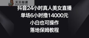 抖音视频24钟头真实美女直播间，场均6钟头撸14000元，新手也可以操控，落地式家庭保姆实例教程-天天有课网