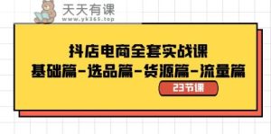抖音小店电子商务整套实战演练课：基础篇-选款篇-一手货源篇-总流量篇-天天有课网