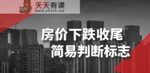 某公众号付费文章《房价下跌收尾-简易判断标志》-天天有课网