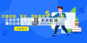 教你打造引流、转化、团队系统，让你收获很多引爆流量、翻倍业绩的“…-暖阳网-优质付费教程和创业项目大全-天天有课网