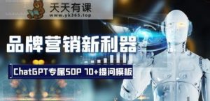 品牌营销新利器：ChatGPT专属SOP，70+提问模板【文档】-天天有课网