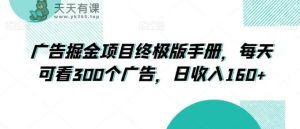 广告掘金项目终极版手册，每天可看300个广告，日收入160+【揭秘】-天天有课网