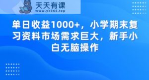 单日收益1000+,小学期末复习资料市场需求巨大,新手小白无脑操作-天天有课网