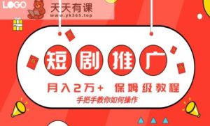 短剧推广，月入2w+，保姆级教程，手把手教你如何操作-天天有课网