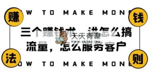 阿国随笔三个赚钱术，讲怎么搞流量，怎么服务客户，年赚10万方程式-暖阳网-优质付费教程和创业项目大全-天天有课网