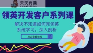 领英寻找客户系列产品课，课程内容精解处理不知道该如何完领英，系统的学习，深入分析-天天有课网