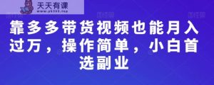 靠多多带货视频也能月入过万,操作简单,小白首选副业-天天有课网